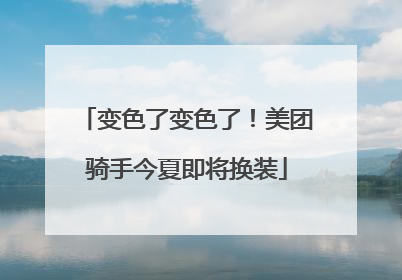 变色了变色了！美团骑手今夏即将换装