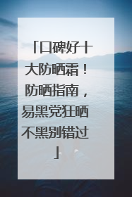 口碑好十大防晒霜！防晒指南，易黑党狂晒不黑别错过