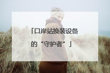 口岸站换装设备的“守护者”
