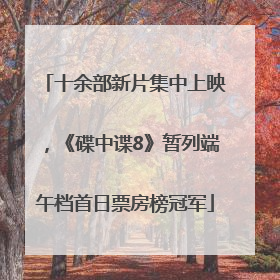 十余部新片集中上映，《碟中谍8》暂列端午档首日票房榜冠军