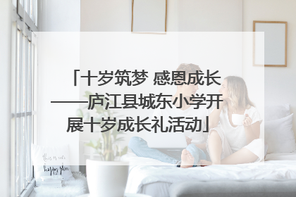 十岁筑梦 感恩成长——庐江县城东小学开展十岁成长礼活动