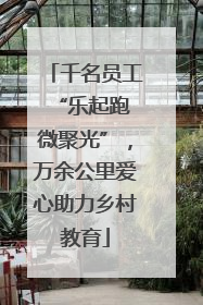 千名员工“乐起跑 微聚光”，万余公里爱心助力乡村教育