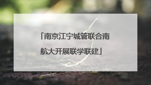 南京江宁城管联合南航大开展联学联建