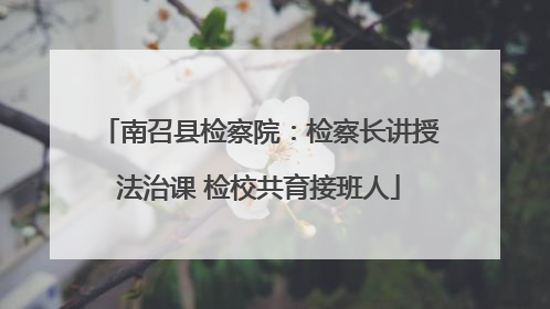 南召县检察院：检察长讲授法治课 检校共育接班人