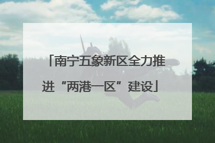 南宁五象新区全力推进“两港一区”建设