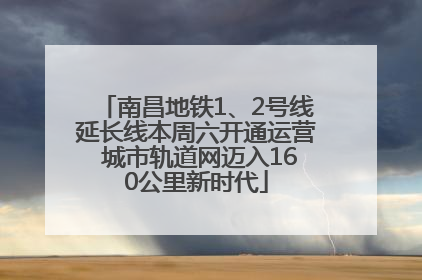 南昌地铁1、2号线延长线本周六开通运营 城市轨道网迈入160公里新时代