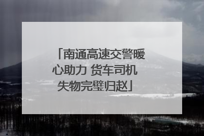 南通高速交警暖心助力 货车司机失物完璧归赵