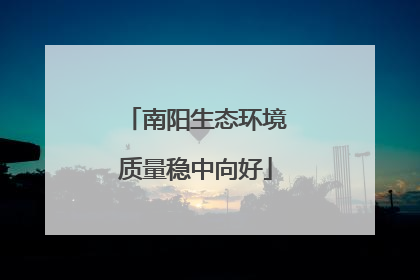 南阳生态环境质量稳中向好