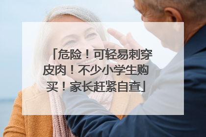 危险！可轻易刺穿皮肉！不少小学生购买！家长赶紧自查