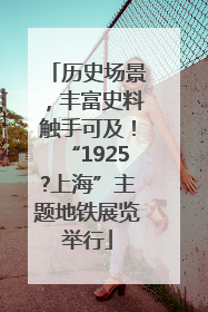 历史场景，丰富史料触手可及！“1925?上海”主题地铁展览举行