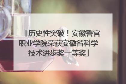 历史性突破！安徽警官职业学院荣获安徽省科学技术进步奖一等奖