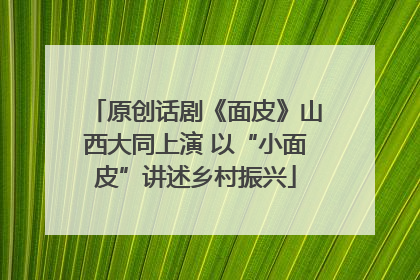 原创话剧《面皮》山西大同上演 以“小面皮”讲述乡村振兴