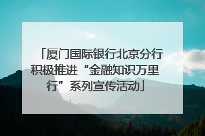 厦门国际银行北京分行积极推进“金融知识万里行”系列宣传活动