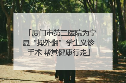 厦门市第三医院为宁夏“拇外翻”学生义诊手术 帮其健康行走