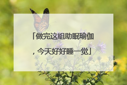 做完这组助眠瑜伽，今天好好睡一觉