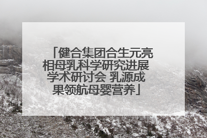 健合集团合生元亮相母乳科学研究进展学术研讨会 乳源成果领航母婴营养
