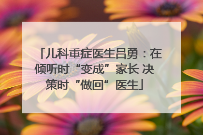 儿科重症医生吕勇：在倾听时“变成”家长 决策时“做回”医生