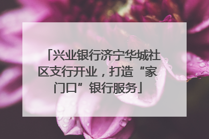 兴业银行济宁华城社区支行开业，打造“家门口”银行服务