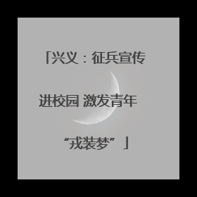 兴义：征兵宣传进校园 激发青年“戎装梦”