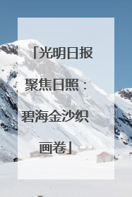 光明日报聚焦日照：碧海金沙织画卷