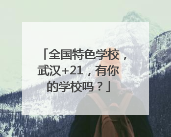 全国特色学校，武汉+21，有你的学校吗？