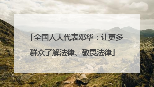 全国人大代表邓华：让更多群众了解法律、敬畏法律