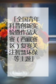 全国青年科普创新实验暨作品大赛（西藏赛区）复赛关注智慧环保等主题