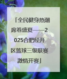 全民健身热潮席卷盛夏——2025合肥经开区篮球三级联赛激情开赛
