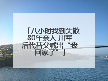 八小时找到失散80年亲人 川军后代替父喊出“我回家了”