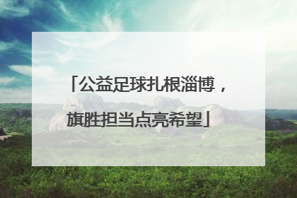 公益足球扎根淄博，旗胜担当点亮希望