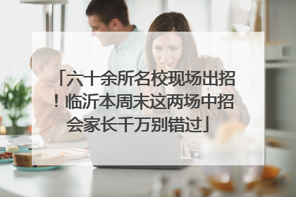 六十余所名校现场出招！临沂本周末这两场中招会家长千万别错过