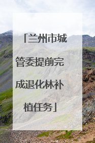 兰州市城管委提前完成退化林补植任务