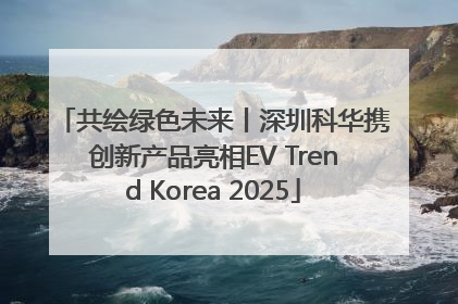 共绘绿色未来丨深圳科华携创新产品亮相EV Trend Korea 2025