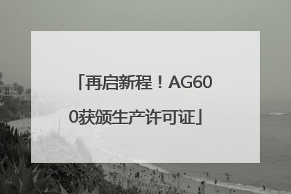 再启新程！AG600获颁生产许可证