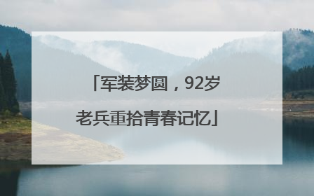 军装梦圆，92岁老兵重拾青春记忆