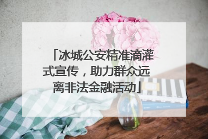 冰城公安精准滴灌式宣传，助力群众远离非法金融活动