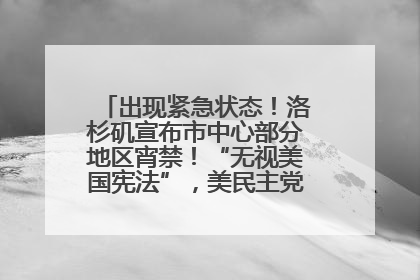 出现紧急状态！洛杉矶宣布市中心部分地区宵禁！“无视美国宪法”，美民主党议员批评特朗普