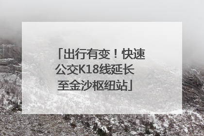 出行有变！快速公交K18线延长至金沙枢纽站