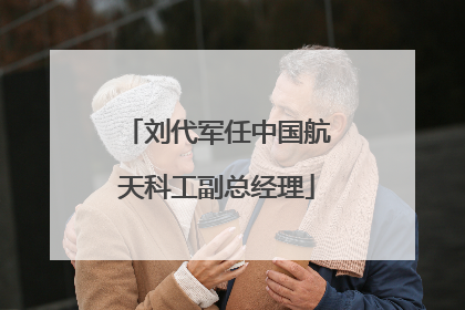 刘代军任中国航天科工副总经理