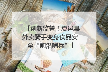 创新监管！夏邑县外卖骑手变身食品安全“前沿哨兵”