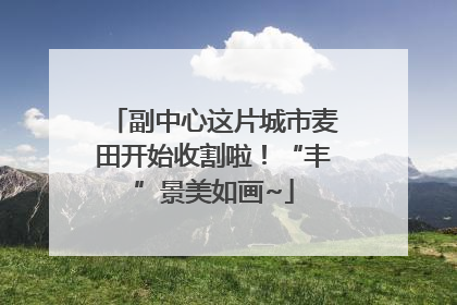 副中心这片城市麦田开始收割啦！“丰”景美如画~