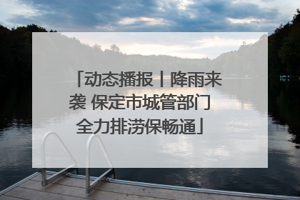 动态播报丨降雨来袭 保定市城管部门全力排涝保畅通