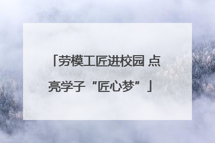 劳模工匠进校园 点亮学子“匠心梦”