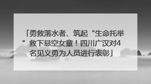 勇救落水者、筑起“生命托举”救下悬空女童！四川广汉对4名见义勇为人员进行表彰