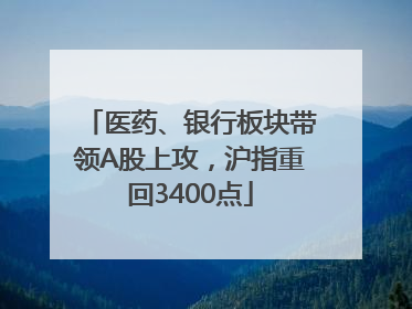 医药、银行板块带领A股上攻，沪指重回3400点