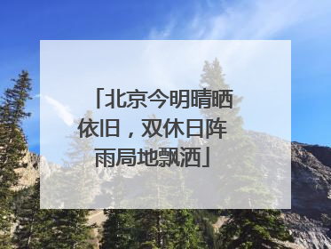 北京今明晴晒依旧，双休日阵雨局地飘洒