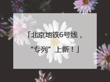 北京地铁6号线，“专列”上新！