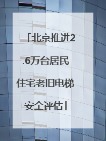 北京推进2.6万台居民住宅老旧电梯安全评估