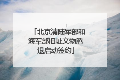 北京清陆军部和海军部旧址文物腾退启动签约