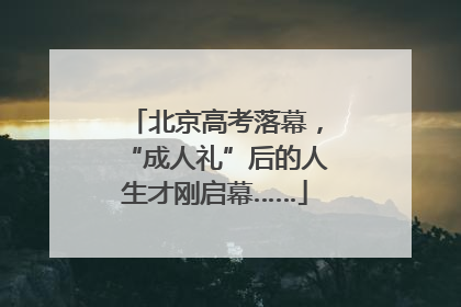 北京高考落幕，“成人礼”后的人生才刚启幕……